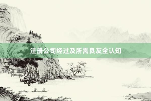 注册公司经过及所需良友全认知