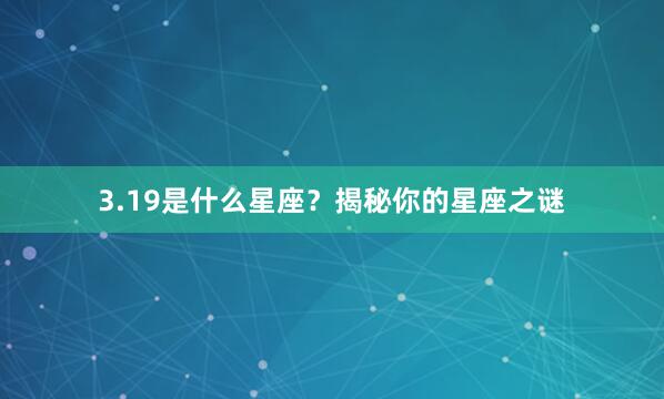 3.19是什么星座？揭秘你的星座之谜