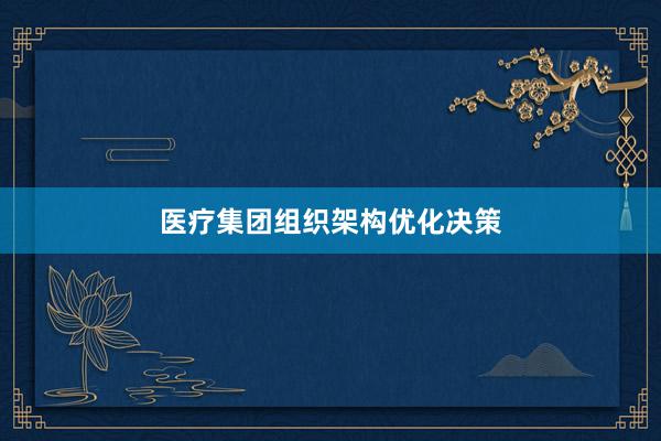 医疗集团组织架构优化决策